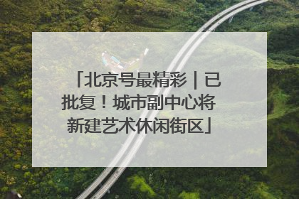 北京号最精彩｜已批复！城市副中心将新建艺术休闲街区