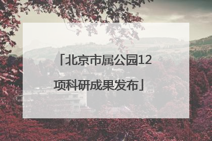 北京市属公园12项科研成果发布