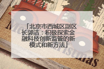 北京市西城区副区长郭洁：积极探索金融科技创新监管的新模式和新方法