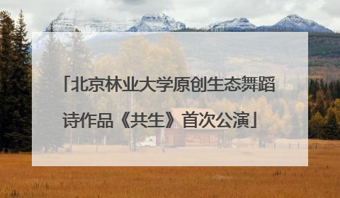 北京林业大学原创生态舞蹈诗作品《共生》首次公演
