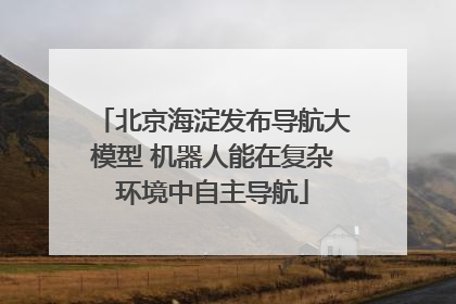 北京海淀发布导航大模型 机器人能在复杂环境中自主导航