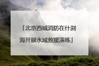 北京西城消防在什刹海开展水域救援演练