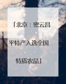北京：密云昌平特产入选全国特质农品