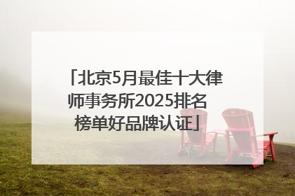 北京5月最佳十大律师事务所2025排名榜单好品牌认证