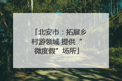 北安市：拓展乡村游领域 提供“微度假”场所