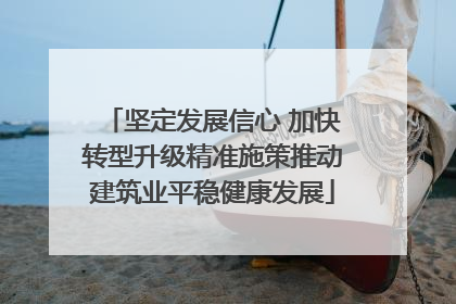 坚定发展信心 加快转型升级精准施策推动建筑业平稳健康发展