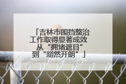 吉林市围挡整治工作取得显著成效 从“拥堵遮目”到“豁然开朗”