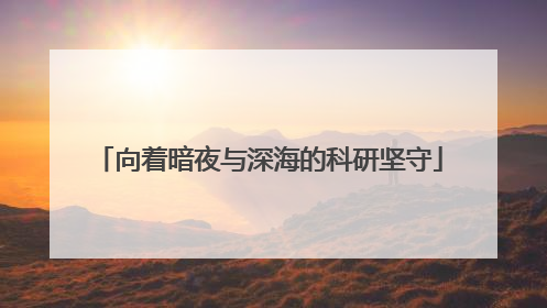 向着暗夜与深海的科研坚守