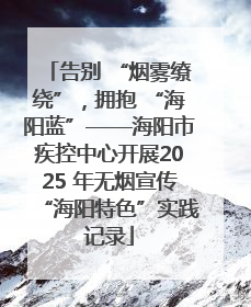 告别 “烟雾缭绕”，拥抱 “海阳蓝”——海阳市疾控中心开展2025 年无烟宣传“海阳特色”实践记录