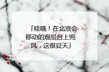 哇哦！在北京会移动的观景台上兜风，这很夏天