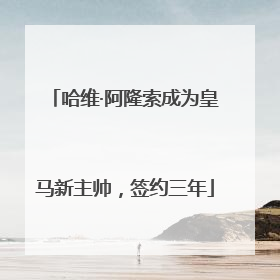 哈维·阿隆索成为皇马新主帅，签约三年
