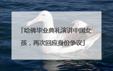 哈佛毕业典礼演讲中国女孩，再次回应身份争议