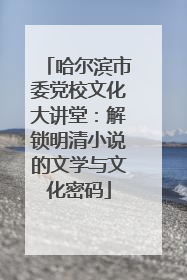 哈尔滨市委党校文化大讲堂：解锁明清小说的文学与文化密码