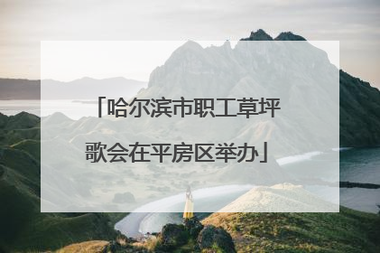 哈尔滨市职工草坪歌会在平房区举办