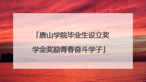 唐山学院毕业生设立奖学金奖励青春奋斗学子