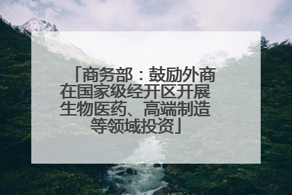 商务部：鼓励外商在国家级经开区开展生物医药、高端制造等领域投资