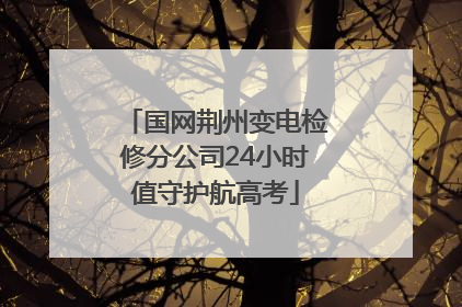 国网荆州变电检修分公司24小时值守护航高考