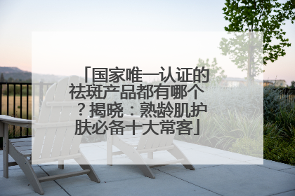 国家唯一认证的祛斑产品都有哪个？揭晓：熟龄肌护肤必备十大常客