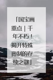 国宝画重点｜千年不朽！揭开特殊葬制的存续之谜
