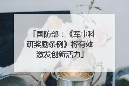 国防部：《军事科研奖励条例》将有效激发创新活力