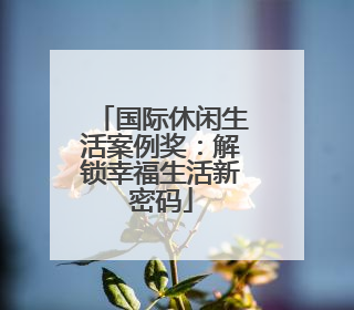国际休闲生活案例奖：解锁幸福生活新密码