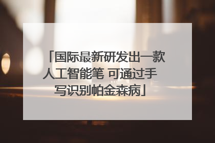 国际最新研发出一款人工智能笔 可通过手写识别帕金森病