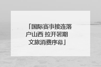 国际赛事接连落户山西 拉开暑期文旅消费序幕