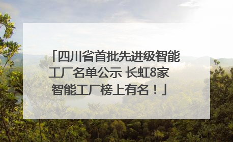 四川省首批先进级智能工厂名单公示 长虹8家智能工厂榜上有名！