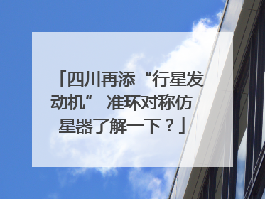 四川再添“行星发动机” 准环对称仿星器了解一下？