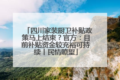 四川家装厨卫补贴政策马上结束？官方：目前补贴资金较充裕可持续丨民情瞭望