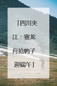 四川夹江：赛龙舟抢鸭子迎端午
