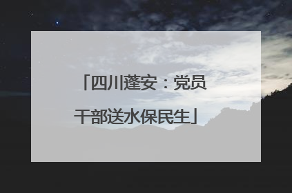 四川蓬安：党员干部送水保民生