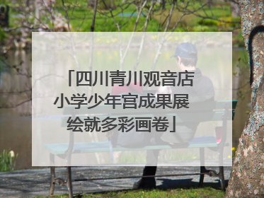 四川青川观音店小学少年宫成果展绘就多彩画卷