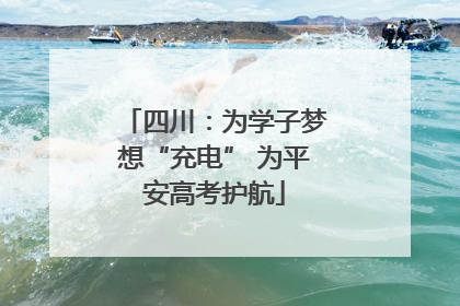 四川：为学子梦想“充电” 为平安高考护航