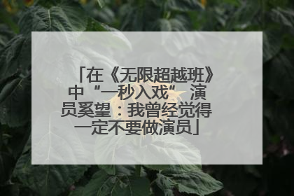 在《无限超越班》中“一秒入戏” 演员奚望：我曾经觉得一定不要做演员