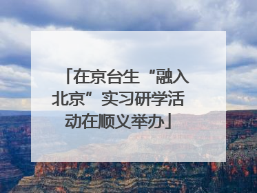 在京台生“融入北京”实习研学活动在顺义举办