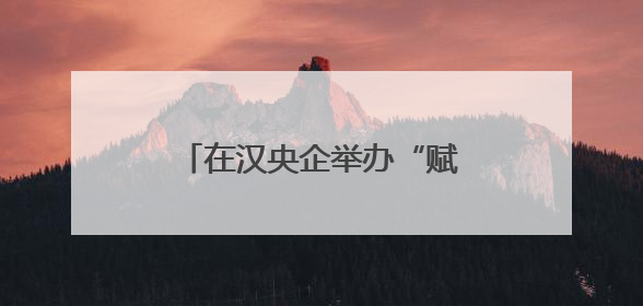 在汉央企举办“赋能提效 聚力突破”党建比武揭榜赛