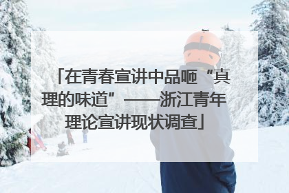 在青春宣讲中品咂“真理的味道”——浙江青年理论宣讲现状调查
