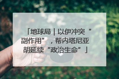 地球局｜以伊冲突“副作用”，帮内塔尼亚胡延续“政治生命”
