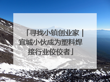 寻找小镇创业家｜宜城小伙成为塑料焊接行业佼佼者