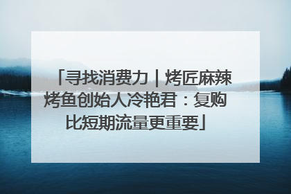 寻找消费力｜烤匠麻辣烤鱼创始人冷艳君：复购比短期流量更重要