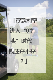 存款利率进入“0字头”时代 钱还存不存？