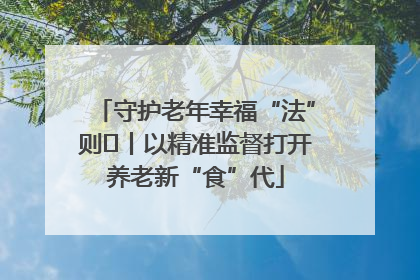 守护老年幸福“法”则⑮丨以精准监督打开养老新“食”代