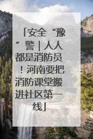 安全“豫”警｜人人都是消防员！河南要把消防课堂搬进社区第一线