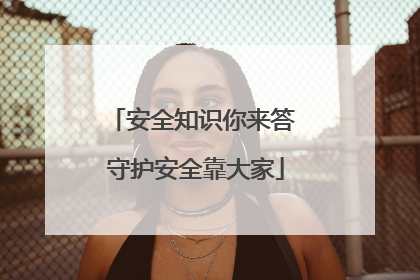 安全知识你来答 守护安全靠大家