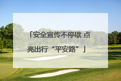 安全宣传不停歇 点亮出行“平安路”