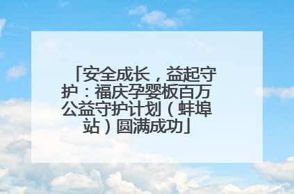 安全成长，益起守护：福庆孕婴板百万公益守护计划（蚌埠站）圆满成功