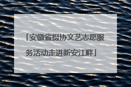 安徽省摄协文艺志愿服务活动走进新安江畔