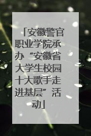 安徽警官职业学院承办“安徽省大学生校园十大歌手走进基层”活动