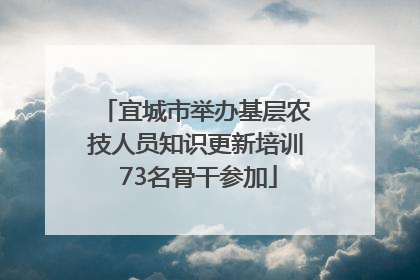 宜城市举办基层农技人员知识更新培训 73名骨干参加